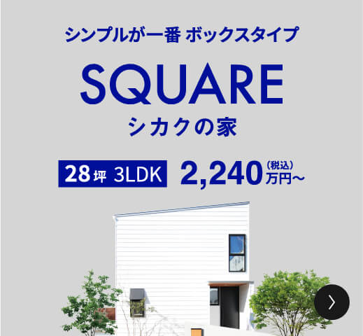 シンプルが一番 ボックスタイプ SQUARE 四角の家 28坪 3LDK 2,240万円（税込）〜